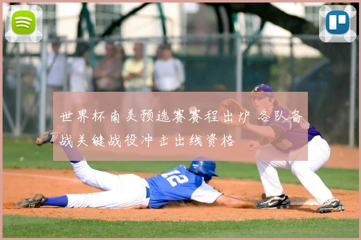 世界杯南美预选赛赛程出炉 各队备战关键战役冲击出线资格