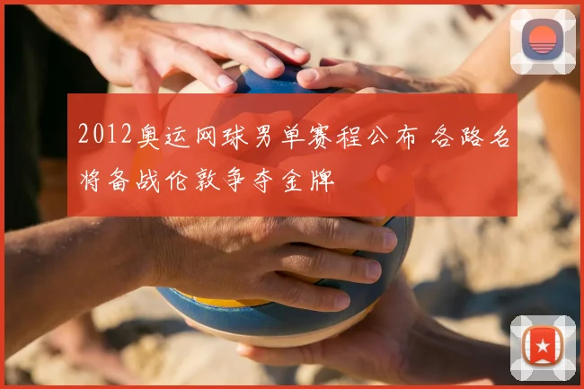 2012奥运网球男单赛程公布 各路名将备战伦敦争夺金牌