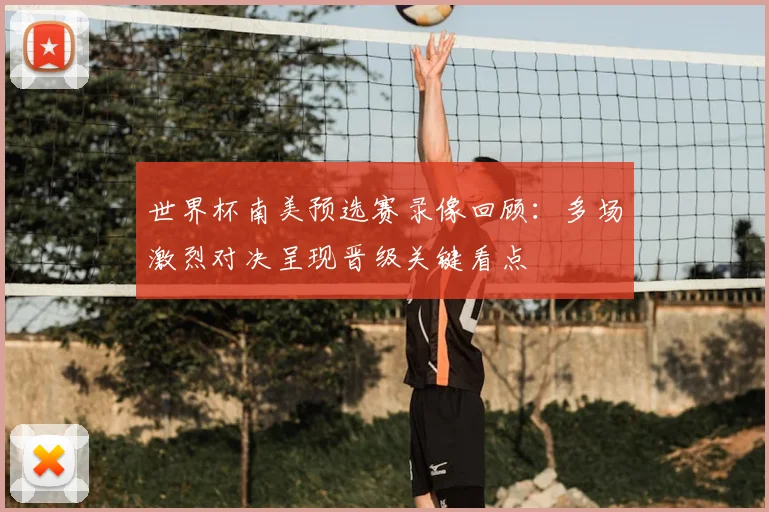 世界杯南美预选赛录像回顾:多场激烈对决呈现晋级关键看点
