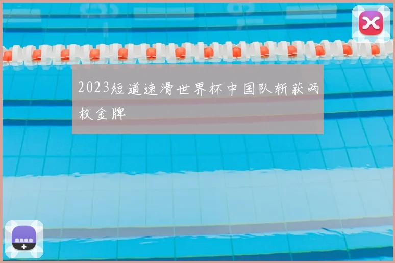 2023短道速滑世界杯中国队斩获两枚金牌