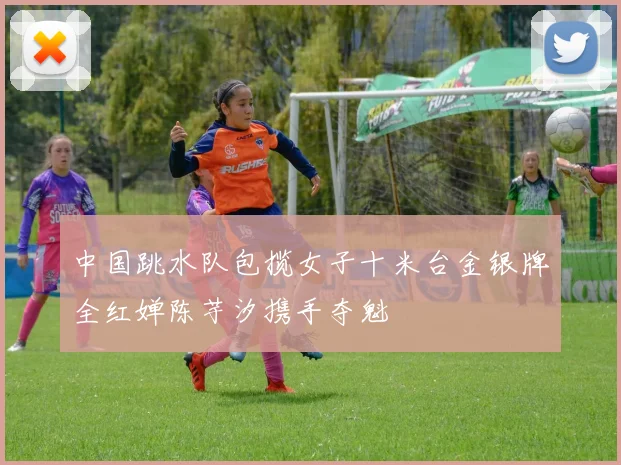 中国跳水队包揽女子十米台金银牌全红婵陈芋汐携手夺魁