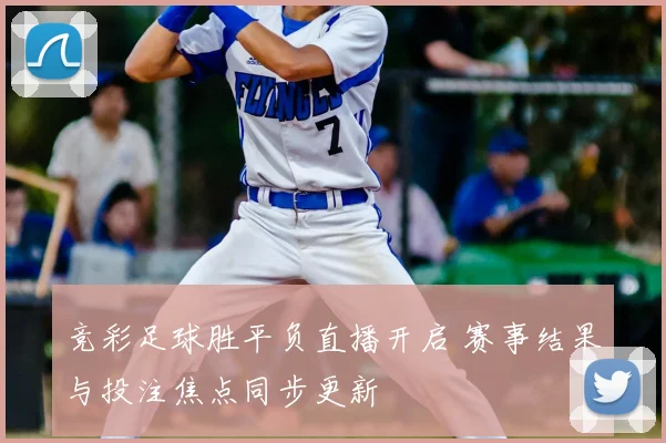 竞彩足球胜平负直播开启 赛事结果与投注焦点同步更新
