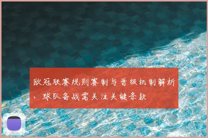 欧冠联赛规则赛制与晋级机制解析,球队备战需关注关键条款