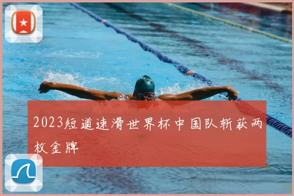 2023短道速滑世界杯中国队斩获两枚金牌