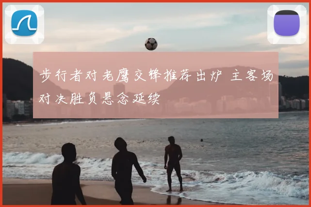步行者对老鹰交锋推荐出炉 主客场对决胜负悬念延续