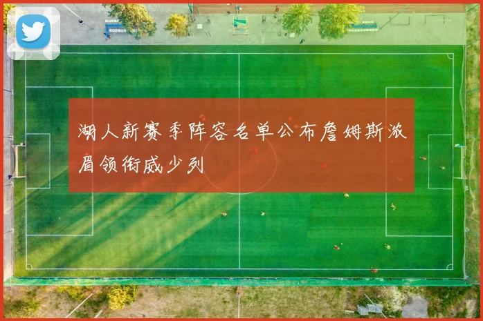 湖人新赛季阵容名单公布詹姆斯浓眉领衔威少列
