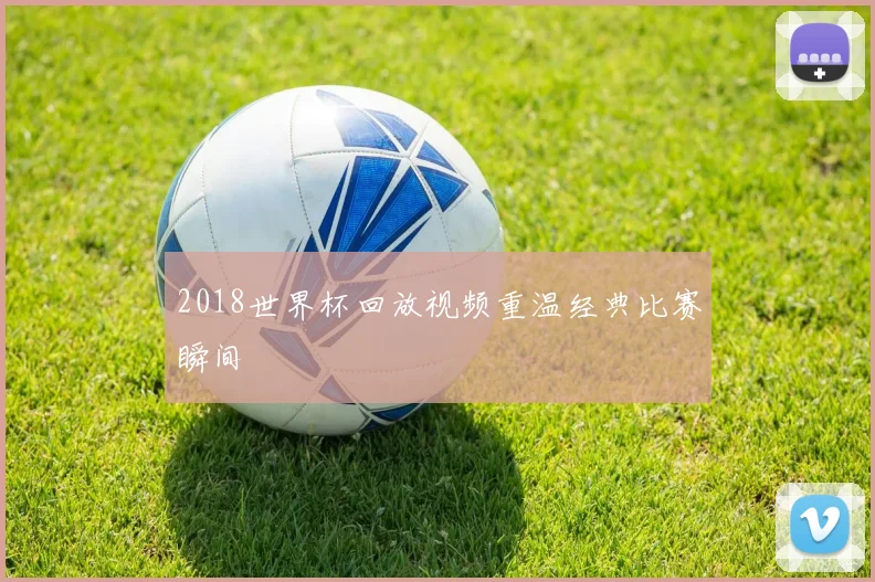 2018世界杯回放视频重温经典比赛瞬间