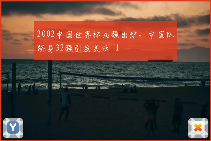 2002中国世界杯几强出炉,中国队跻身32强引发关注_1