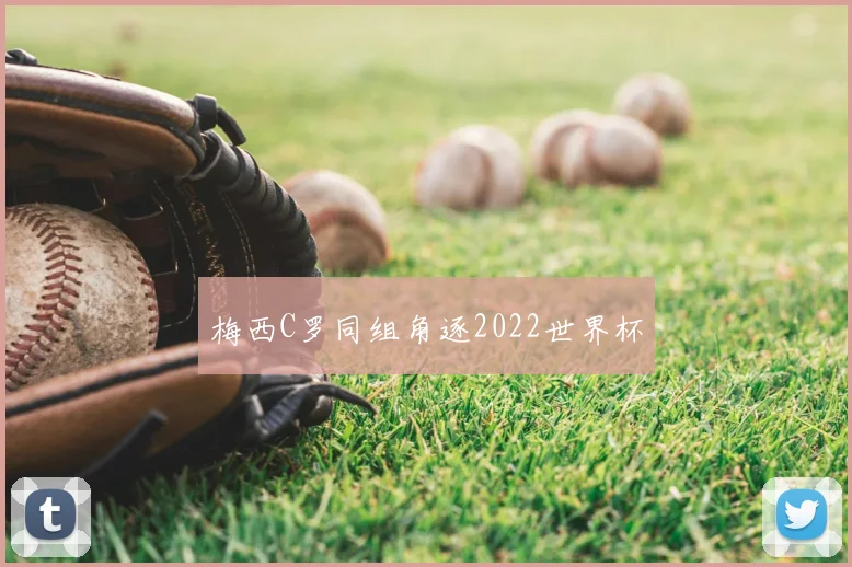 梅西C罗同组角逐2022世界杯