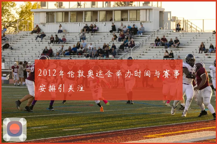 2012年伦敦奥运会举办时间与赛事安排引关注