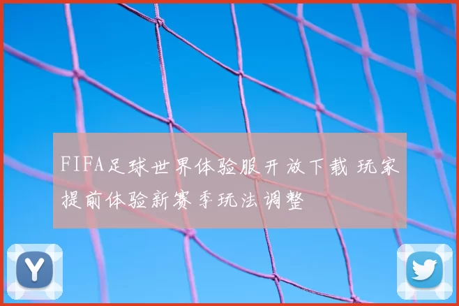 FIFA足球世界体验服开放下载 玩家提前体验新赛季玩法调整