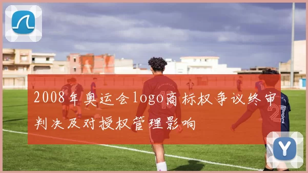 2008年奥运会logo商标权争议终审判决及对授权管理影响