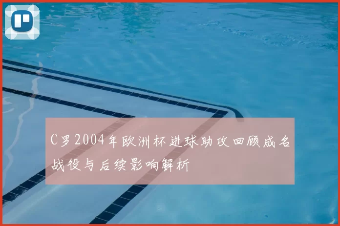 C罗2004年欧洲杯进球助攻回顾成名战役与后续影响解析