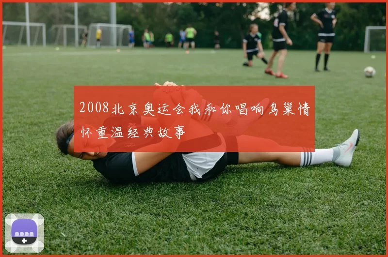 2008北京奥运会我和你唱响鸟巢情怀重温经典故事