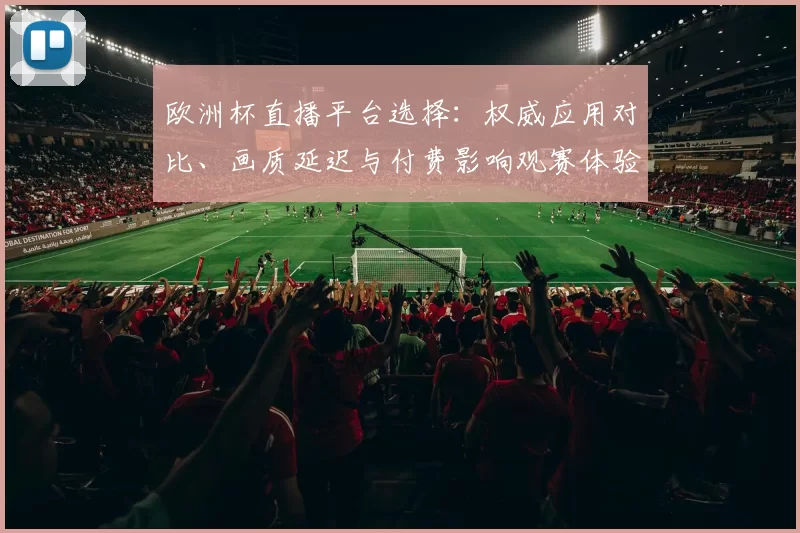 欧洲杯直播平台选择：权威应用对比、画质延迟与付费影响观赛体验