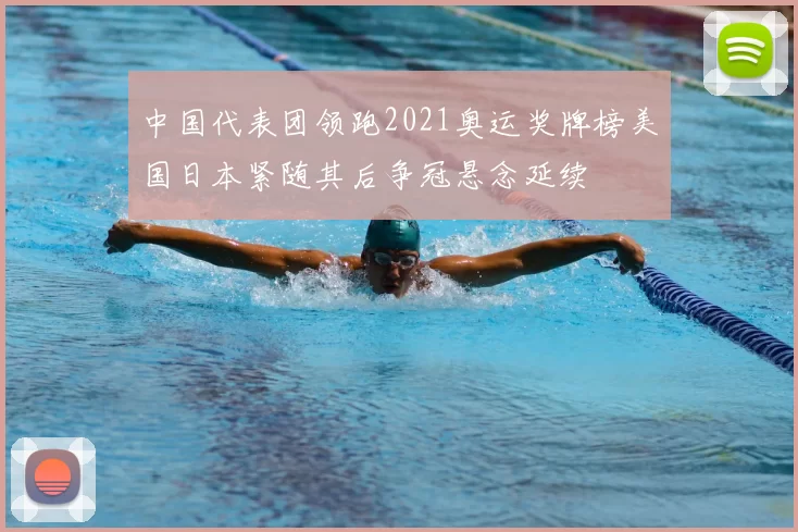 中国代表团领跑2021奥运奖牌榜美国日本紧随其后争冠悬念延续