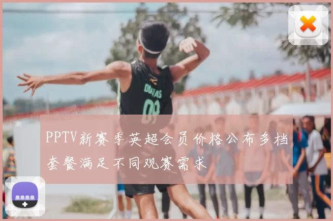 PPTV新赛季英超会员价格公布多档套餐满足不同观赛需求