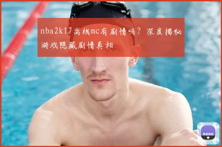 nba2k17离线mc有剧情吗？深度揭秘游戏隐藏剧情真相