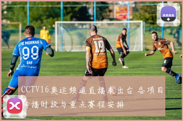 CCTV16奥运频道直播表出台 各项目转播时段与重点赛程安排