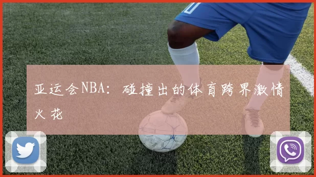 亚运会NBA：碰撞出的体育跨界激情火花