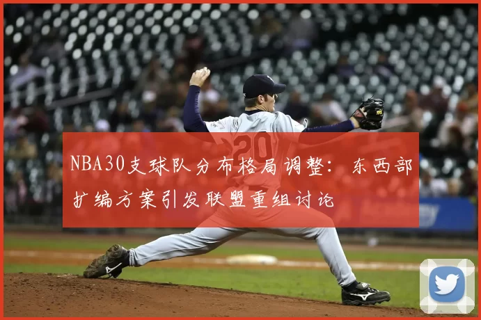 NBA30支球队分布格局调整：东西部扩编方案引发联盟重组讨论