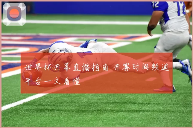 世界杯开幕直播指南 开赛时间频道平台一文看懂