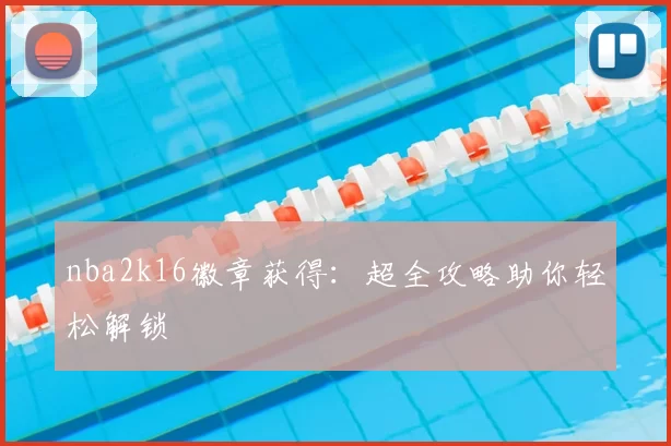 nba2k16徽章获得：超全攻略助你轻松解锁