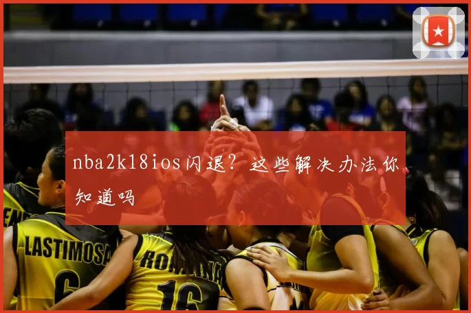 nba2k18ios闪退？这些解决办法你知道吗