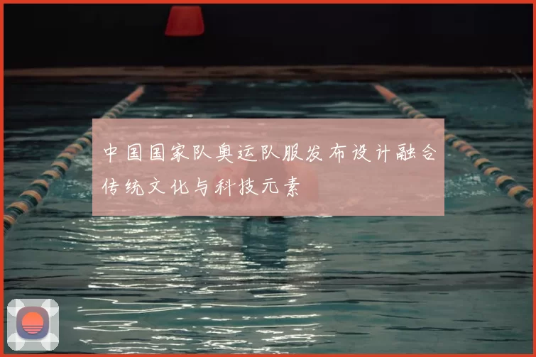 中国国家队奥运队服发布设计融合传统文化与科技元素