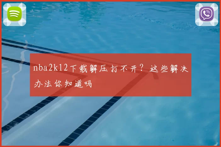 nba2k12下载解压打不开?这些解决办法你知道吗