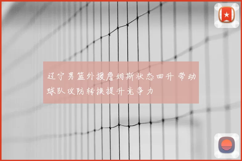 辽宁男篮外援詹姆斯状态回升 带动球队攻防转换提升竞争力