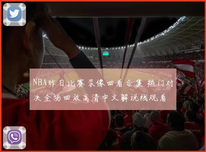 NBA昨日比赛录像回看合集 热门对决全场回放高清中文解说线观看