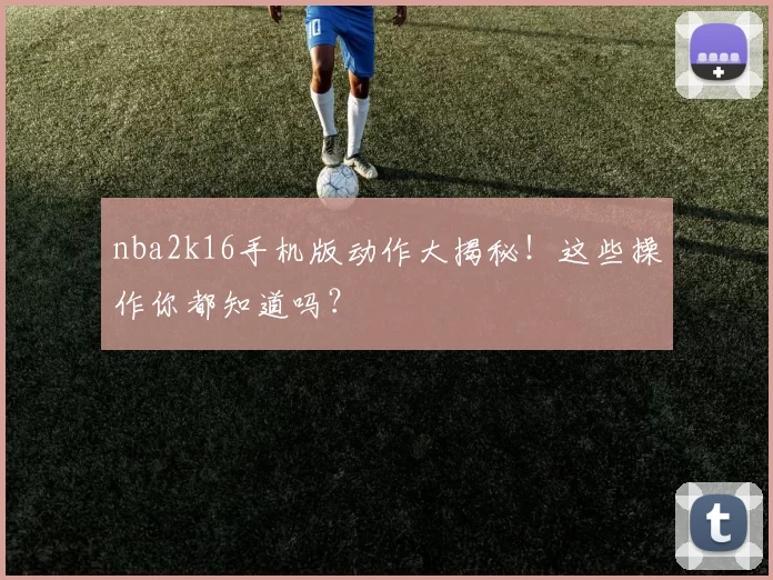nba2k16手机版动作大揭秘！这些操作你都知道吗？