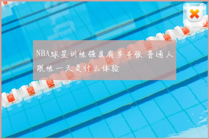 NBA球星训练强度有多夸张 普通人跟练一天是什么体验