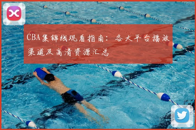 CBA集锦线观看指南：各大平台播放渠道及高清资源汇总