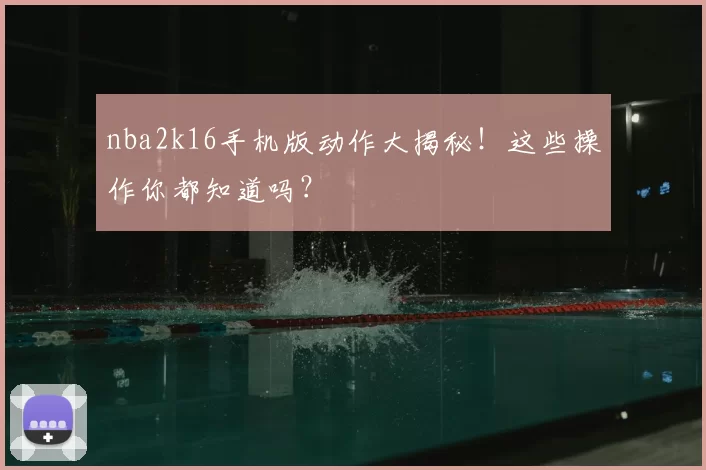 nba2k16手机版动作大揭秘！这些操作你都知道吗？
