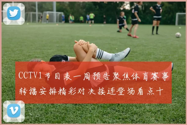 CCTV1节目表一周预告聚焦体育赛事转播安排精彩对决接连登场看点十足