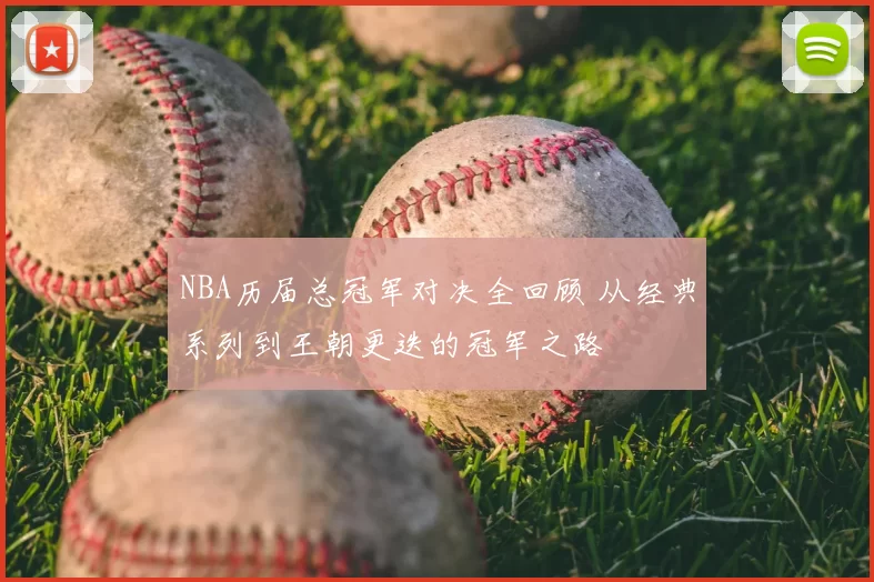 NBA历届总冠军对决全回顾 从经典系列到王朝更迭的冠军之路