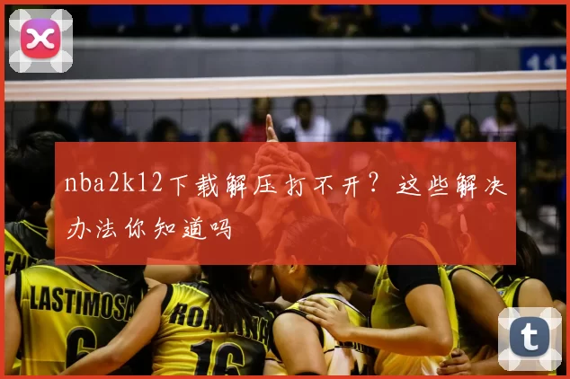nba2k12下载解压打不开？这些解决办法你知道吗