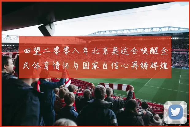 回望二零零八年北京奥运会唤醒全民体育情怀与国家自信心再铸辉煌