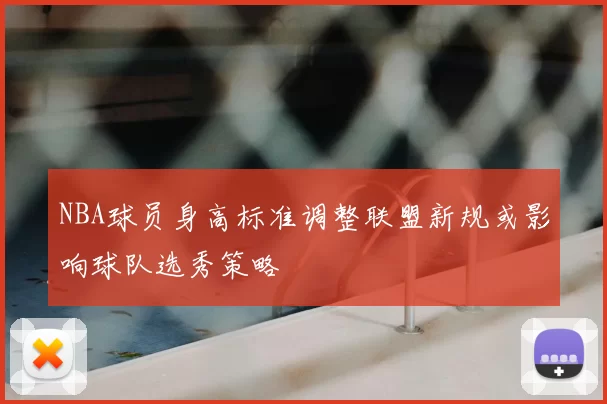 NBA球员身高标准调整联盟新规或影响球队选秀策略