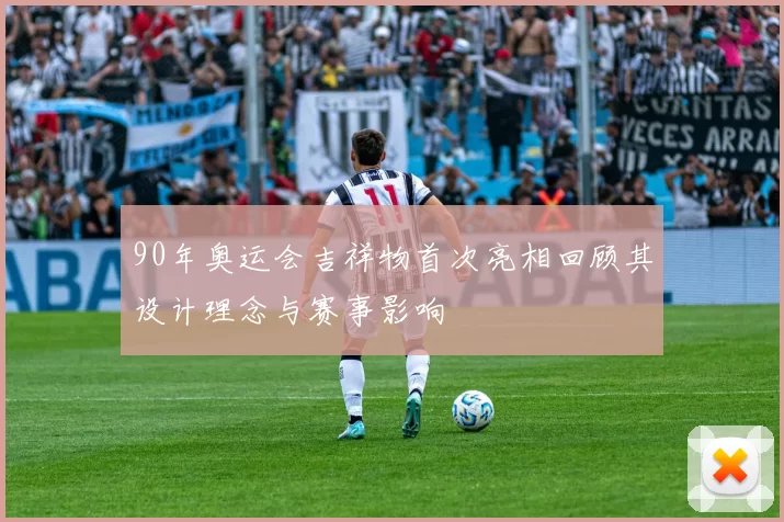 90年奥运会吉祥物首次亮相回顾其设计理念与赛事影响