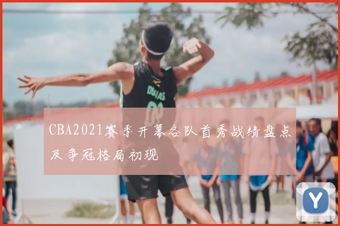 CBA2021赛季开幕各队首秀战绩盘点及争冠格局初现