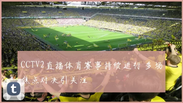 CCTV2直播体育赛事持续进行 多场焦点对决引关注