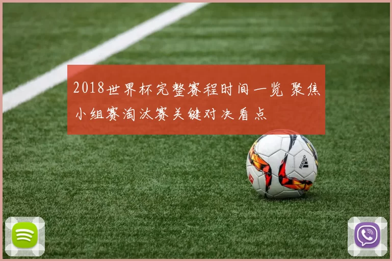 2018世界杯完整赛程时间一览 聚焦小组赛淘汰赛关键对决看点