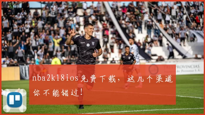 nba2k18ios免费下载，这几个渠道你不能错过！