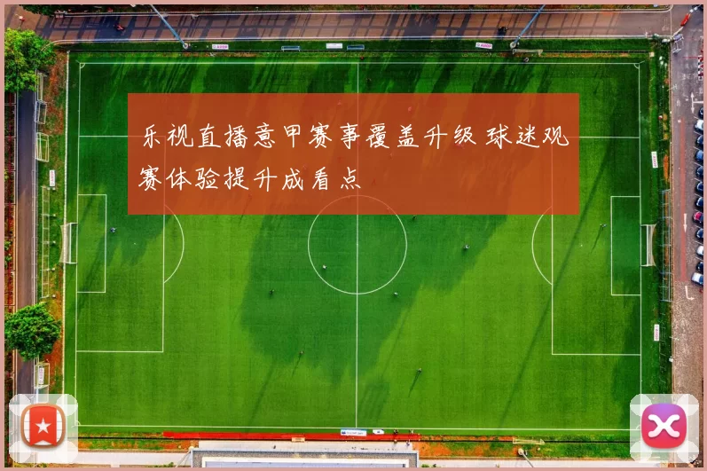 乐视直播意甲赛事覆盖升级 球迷观赛体验提升成看点