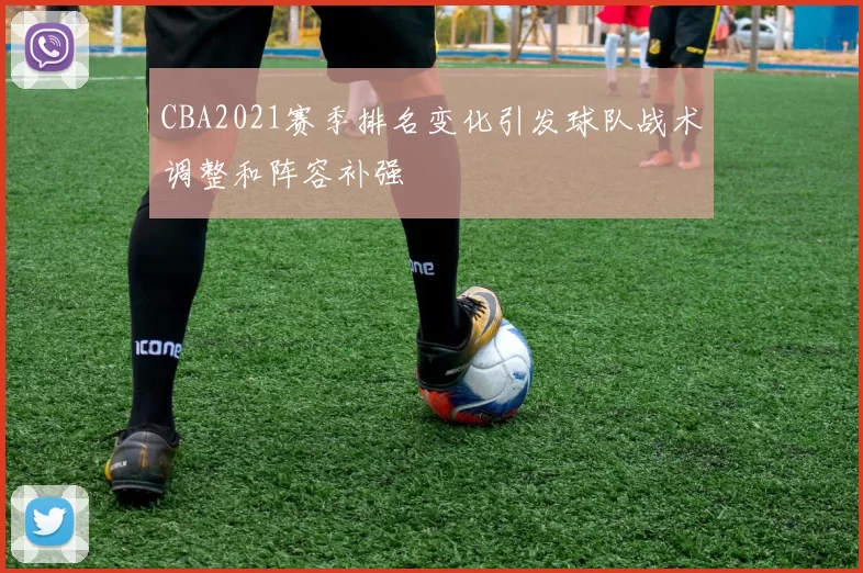 CBA2021赛季排名变化引发球队战术调整和阵容补强