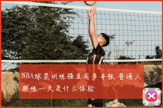 NBA球星训练强度有多夸张 普通人跟练一天是什么体验