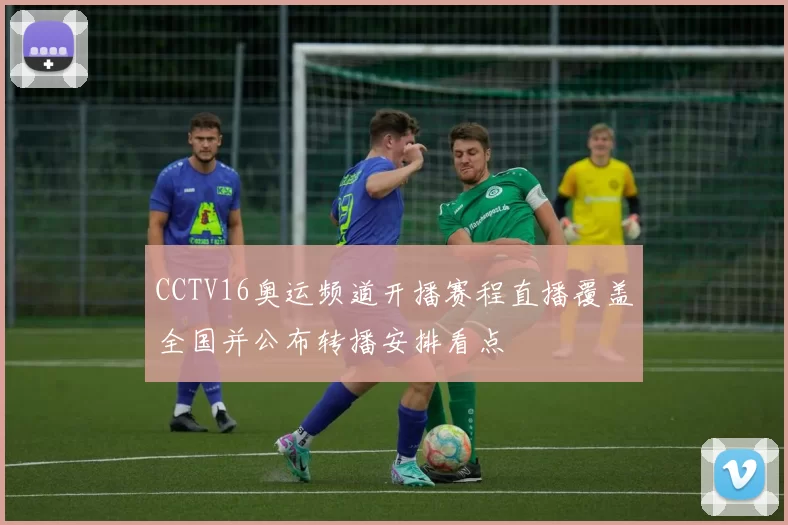 CCTV16奥运频道开播赛程直播覆盖全国并公布转播安排看点